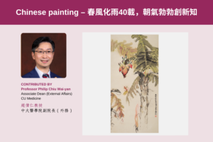 Professor Philip Chiu Wai-yan<br />
Associate Dean (External Affairs), CU Medicine<br />
<br />
Chinese painting<br />
春風化雨40載，朝氣勃勃創新知